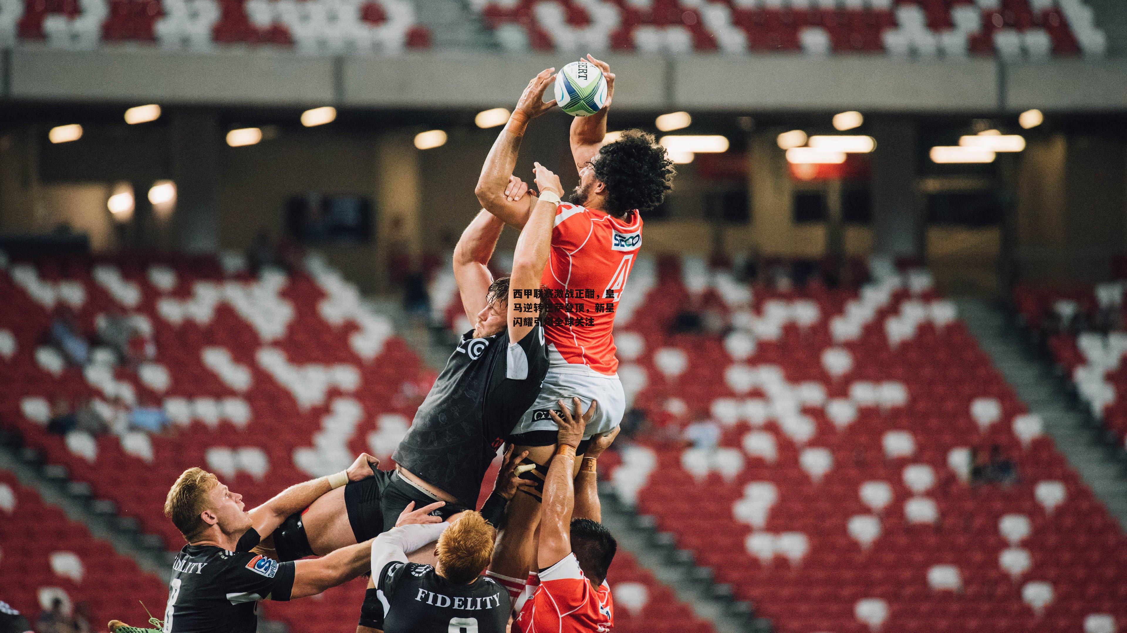 西甲联赛激战正酣，皇马逆转巴萨登顶，新星闪耀引爆全球关注