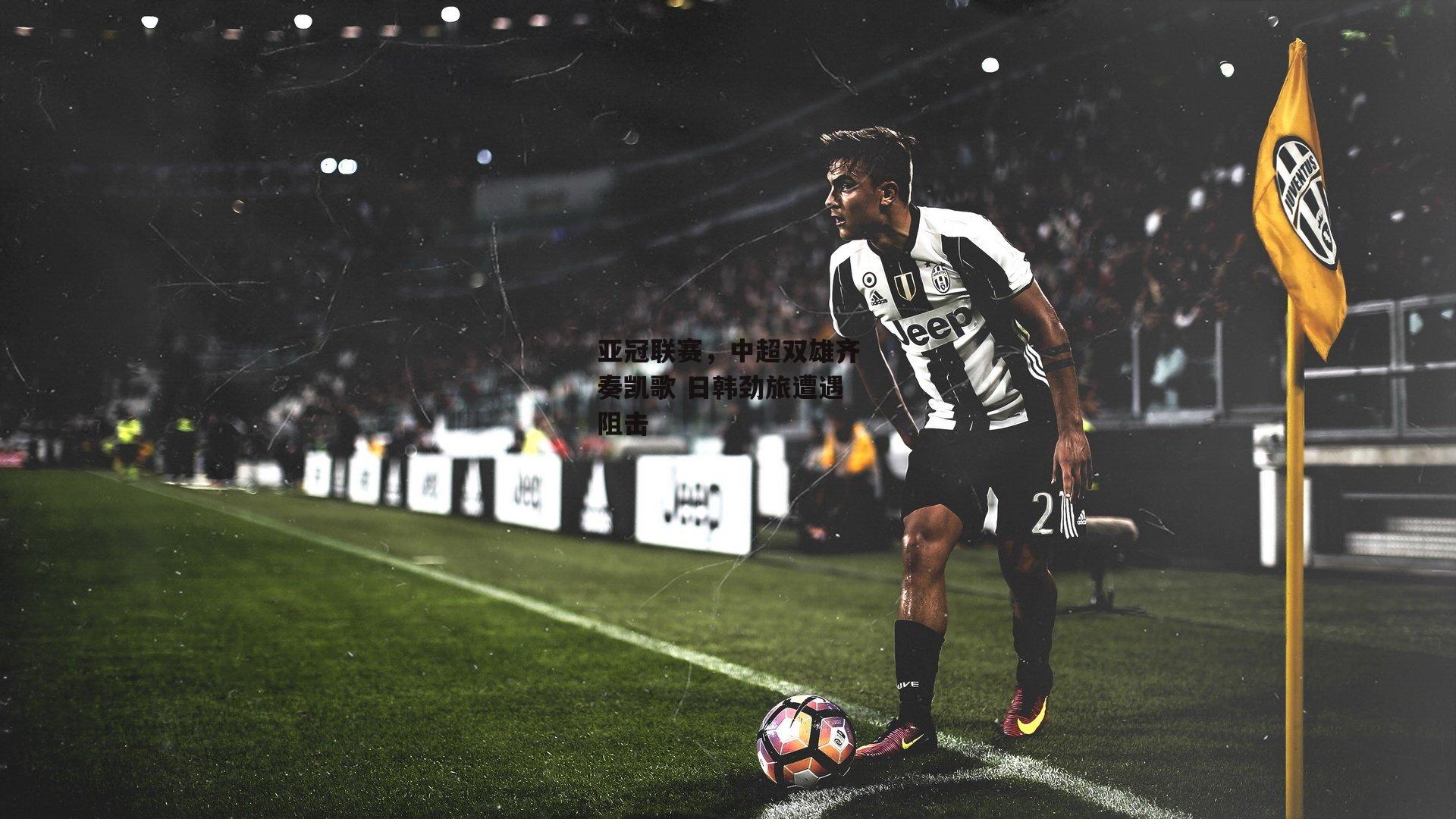 亚冠联赛,中超双雄齐奏凯歌 日韩劲旅遭遇阻击