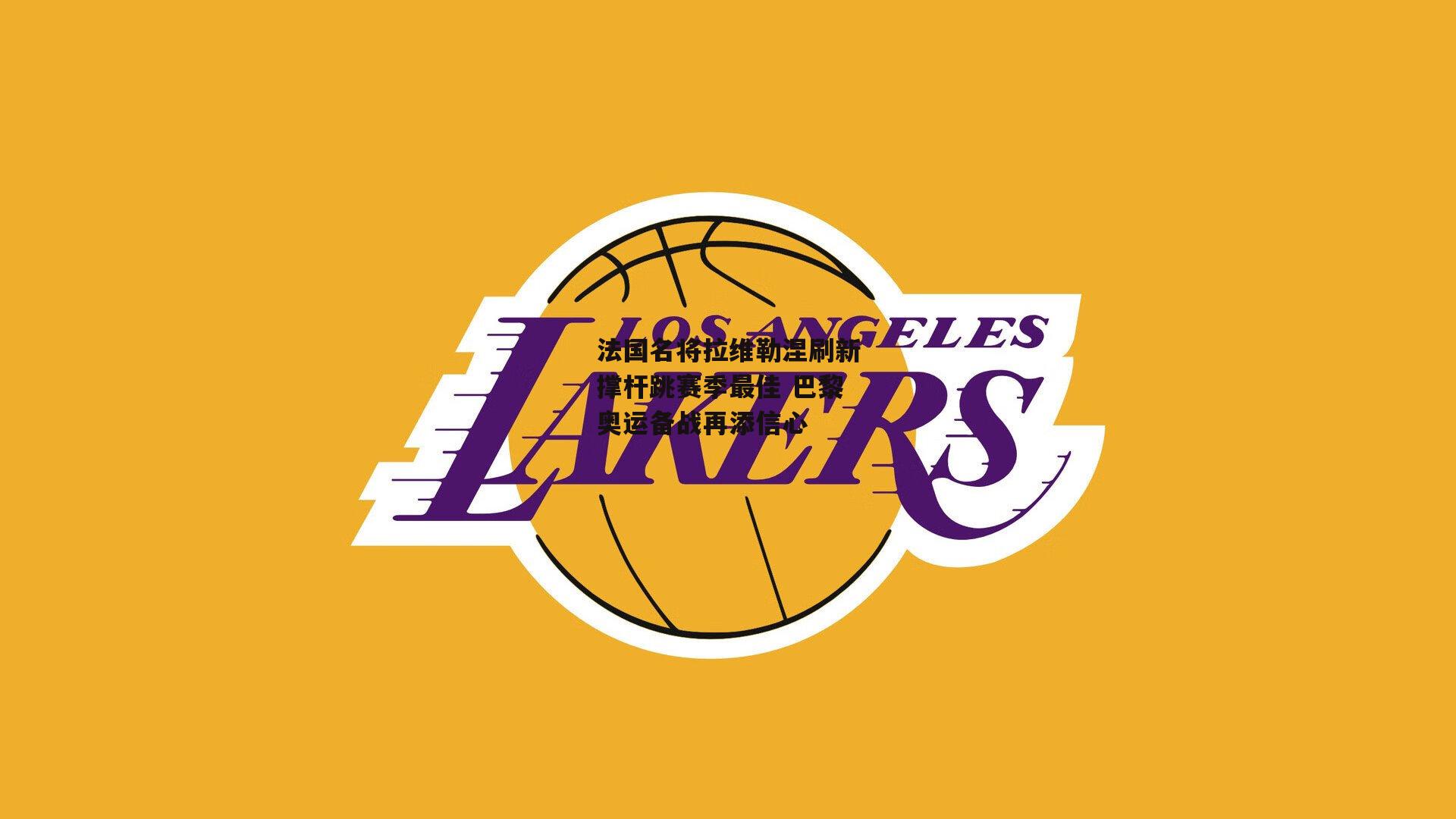 法国名将拉维勒涅刷新撑杆跳赛季最佳 巴黎奥运备战再添信心